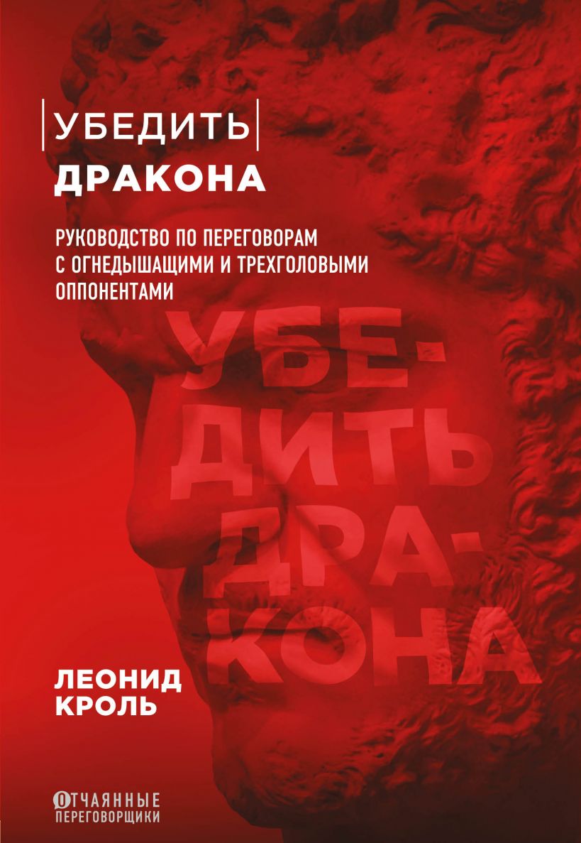 Убедить дракона. Руководство по переговорам с огнедышащими и трёхголовыми оппонентами