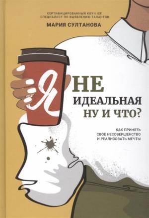 Я неидеальная. Ну и что? Как принять свое несовершенство и реализовать мечты