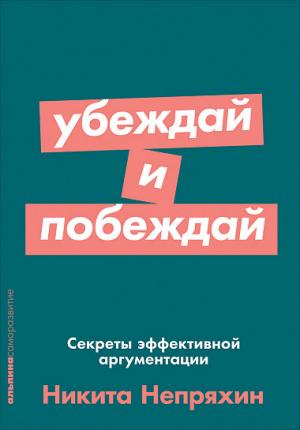 Убеждай и побеждай. Секреты эффективной аргументации