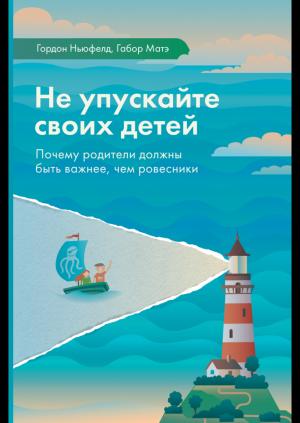 Не упускайте своих детей. Почему родители должны быть важнее, чем ровесники